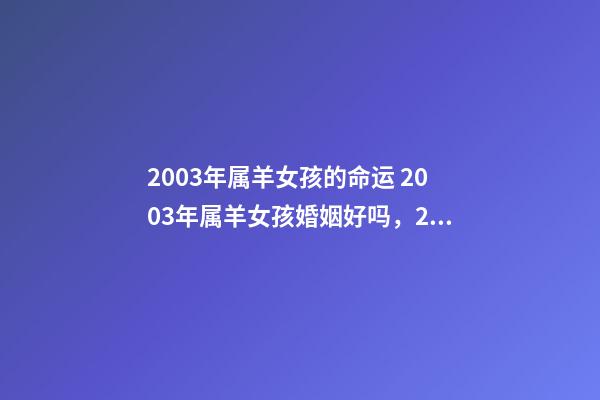 2003年属羊女孩的命运 2003年属羊女孩婚姻好吗，2003年出生的羊年女配什么生肖最好